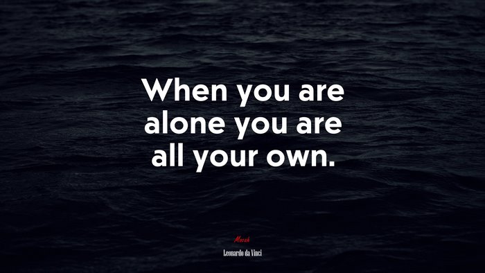 When you are alone you are all your own. | Leonardo da Vinci quote
