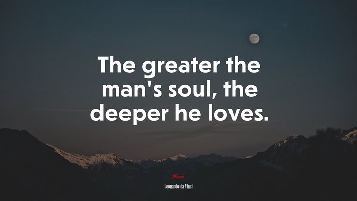 The greater the man’s soul, the deeper he loves. | Leonardo da Vinci quote