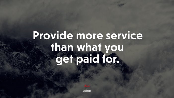 Provide more service than what you get paid for. | Les Brown quote
