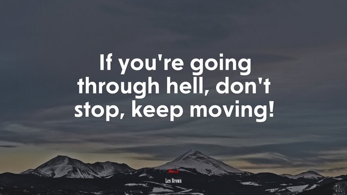 If you’re going through hell, don’t stop, keep moving! | Les Brown quote