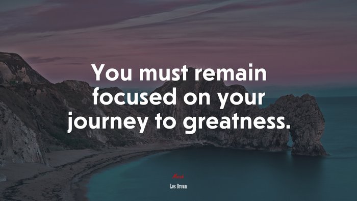 You must remain focused on your journey to greatness. | Les Brown quote