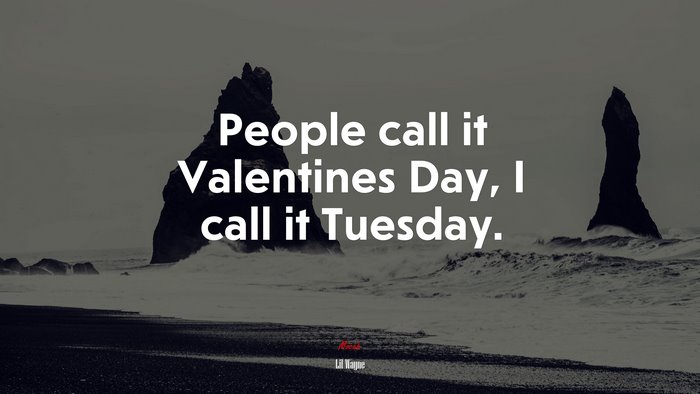 People call it Valentines Day, I call it Tuesday. | Lil Wayne quote