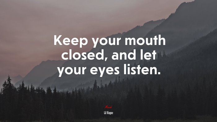 Keep your mouth closed, and let your eyes listen. | Lil Wayne quote