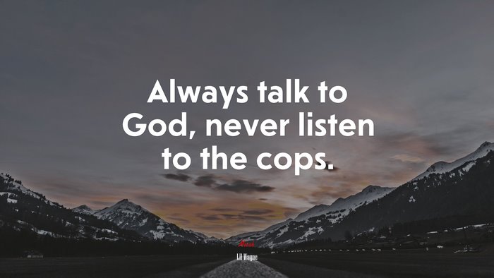 Always talk to God, never listen to the cops. | Lil Wayne quote