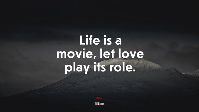 Life is a movie, let love play its role. | Lil Wayne quote