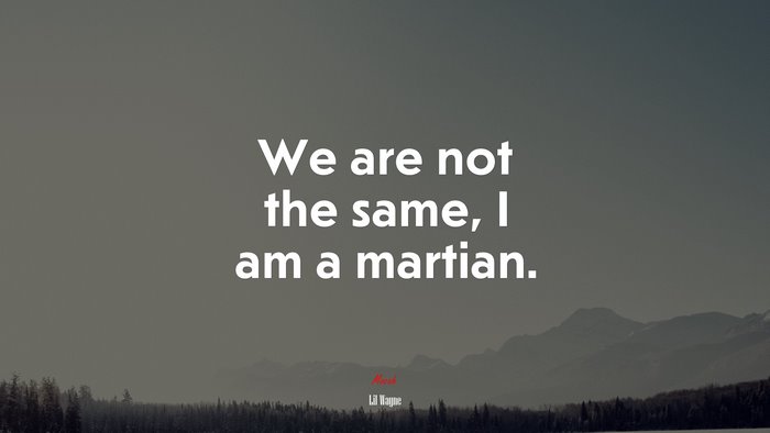 We are not the same, I am a martian. | Lil Wayne quote