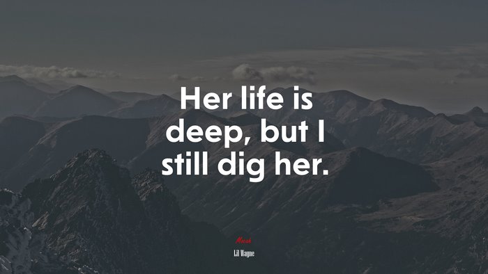 Her life is deep, but I still dig her. | Lil Wayne quote