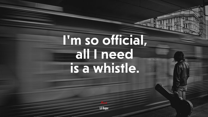 I’m so official, all I need is a whistle. | Lil Wayne quote