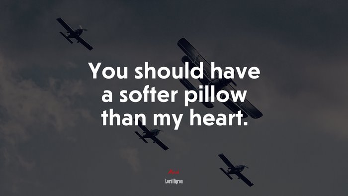 You should have a softer pillow than my heart. | Lord Byron quote