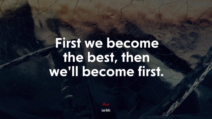 First we become the best, then we’ll become first. | Lou Holtz quote