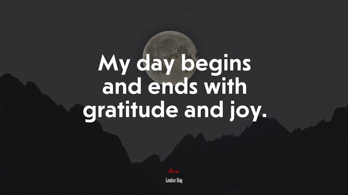 My day begins and ends with gratitude and joy. | Louise Hay quote