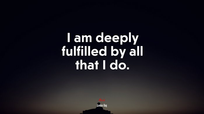 I am deeply fulfilled by all that I do. | Louise Hay quote