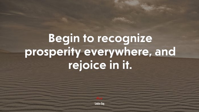 Begin to recognize prosperity everywhere, and rejoice in it. | Louise Hay quote