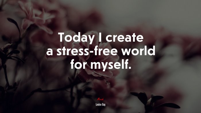 Today I create a stress-free world for myself. | Louise Hay quote
