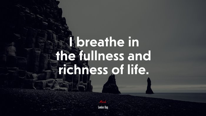 I breathe in the fullness and richness of life. | Louise Hay quote