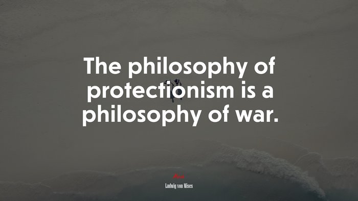 The philosophy of protectionism is a philosophy of war. | Ludwig von Mises quote