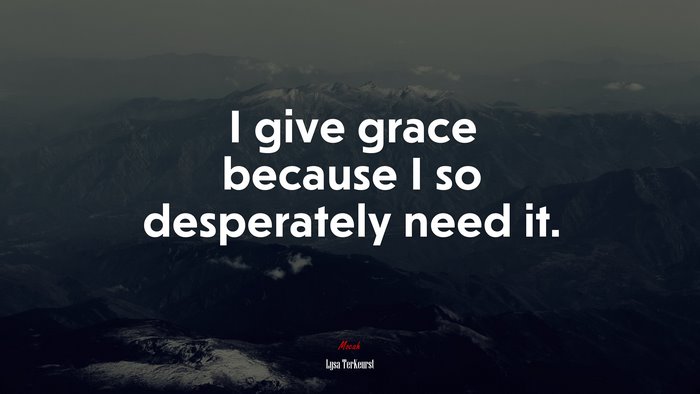 I give grace because I so desperately need it. | Lysa TerKeurst quote
