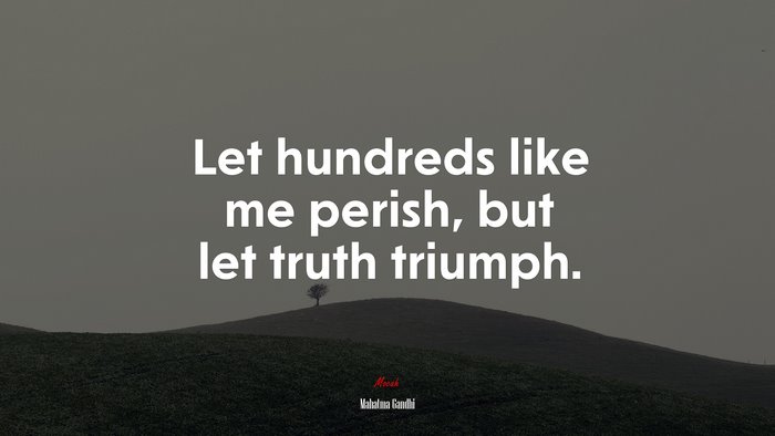 Let hundreds like me perish, but let truth triumph. | Mahatma Gandhi quote