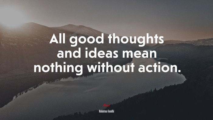 All good thoughts and ideas mean nothing without action. | Mahatma Gandhi quote