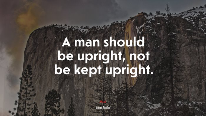 A man should be upright, not be kept upright. | Marcus Aurelius quote