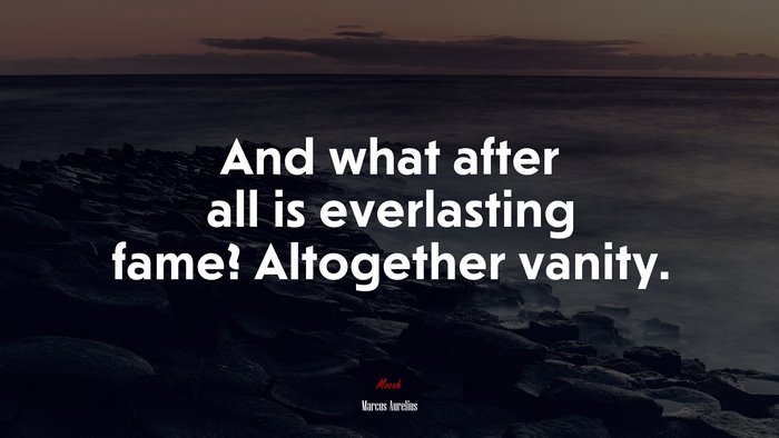 And what after all is everlasting fame? Altogether vanity. | Marcus Aurelius quote