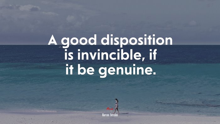 A good disposition is invincible, if it be genuine. | Marcus Aurelius quote