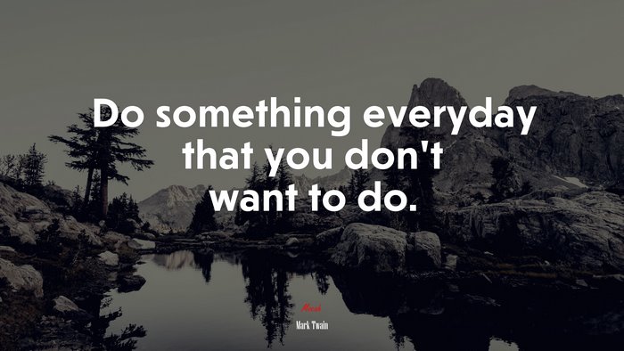 Do something everyday that you don’t want to do. | Mark Twain quote