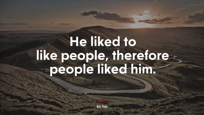He liked to like people, therefore people liked him. | Mark Twain quote