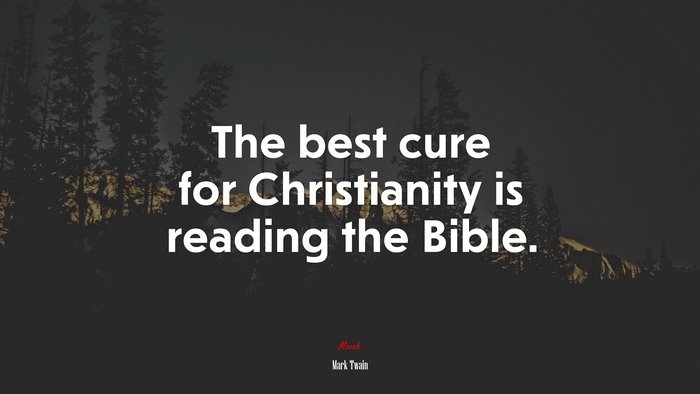 The best cure for Christianity is reading the Bible. | Mark Twain quote