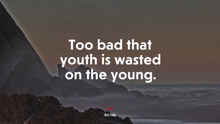 Too bad that youth is wasted on the young. | Mark Twain quote