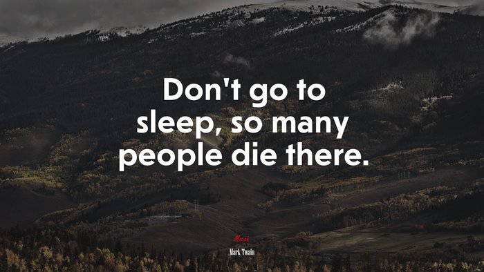 Don’t go to sleep, so many people die there. | Mark Twain quote