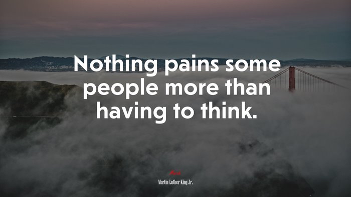 Nothing pains some people more than having to think. | Martin Luther King Jr. quote