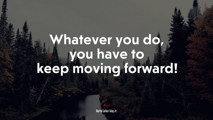Whatever you do, you have to keep moving forward! | Martin Luther King Jr. quote
