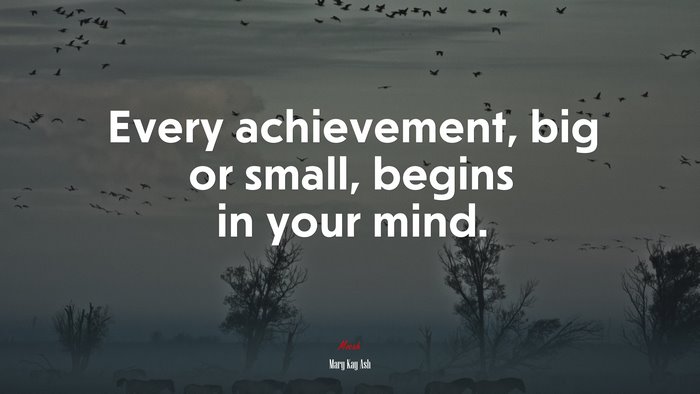 Every achievement, big or small, begins in your mind. | Mary Kay Ash quote