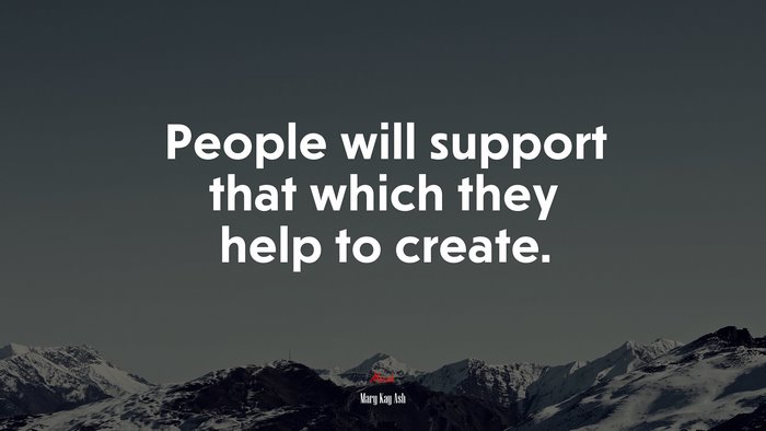 People will support that which they help to create. | Mary Kay Ash quote