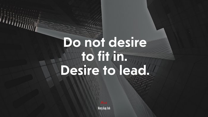 Do not desire to fit in. Desire to lead. | Mary Kay Ash quote