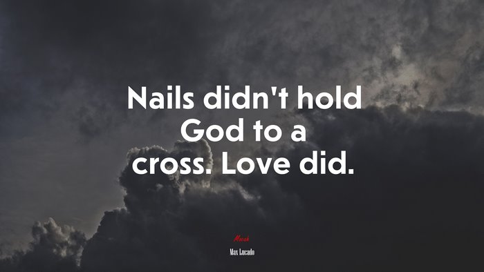 Nails didn’t hold God to a cross. Love did. | Max Lucado quote