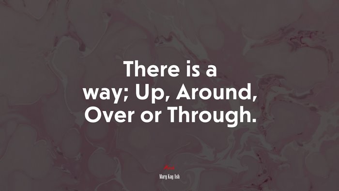 There is a way; Up, Around, Over or Through. | Mary Kay Ash quote