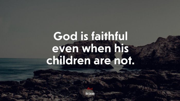 God is faithful even when his children are not. | Max Lucado quote