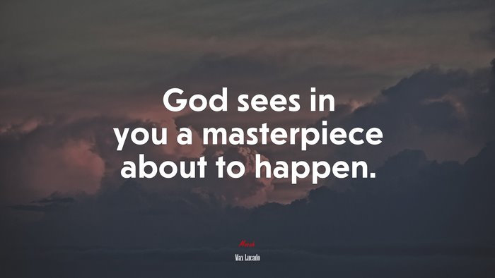 God sees in you a masterpiece about to happen. | Max Lucado quote
