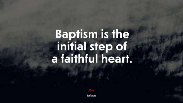 Baptism is the initial step of a faithful heart. | Max Lucado quote