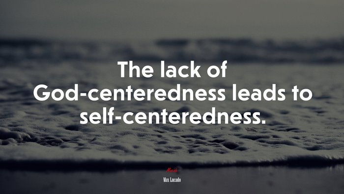 The lack of God-centeredness leads to self-centeredness. | Max Lucado quote