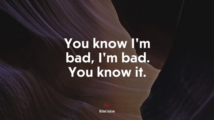 You know I’m bad, I’m bad. You know it. | Michael Jackson quote