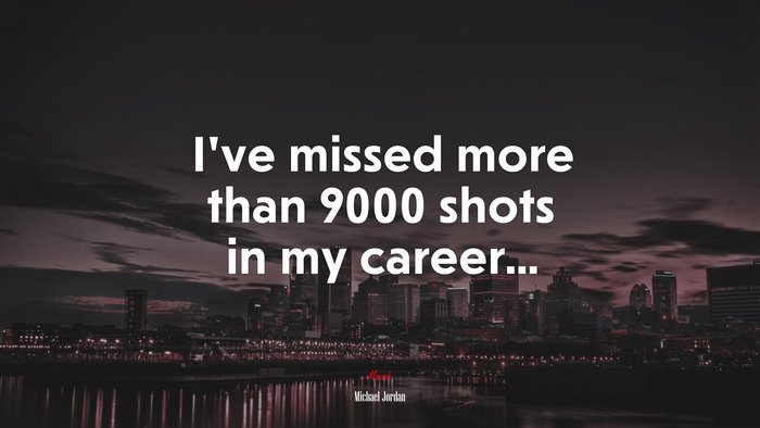 I’ve missed more than 9000 shots in my career... | Michael Jordan quote