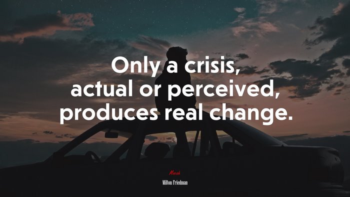 Only a crisis, actual or perceived, produces real change. | Milton Friedman quote