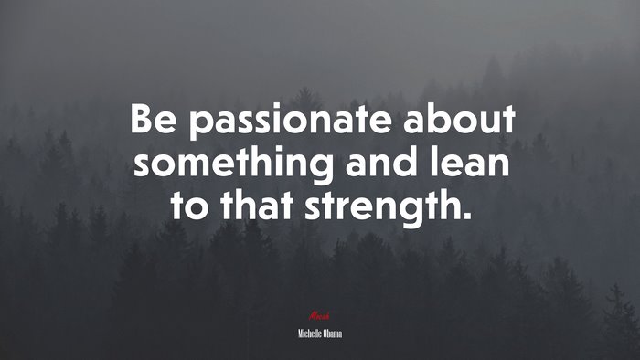 Be passionate about something and lean to that strength. | Michelle Obama quote