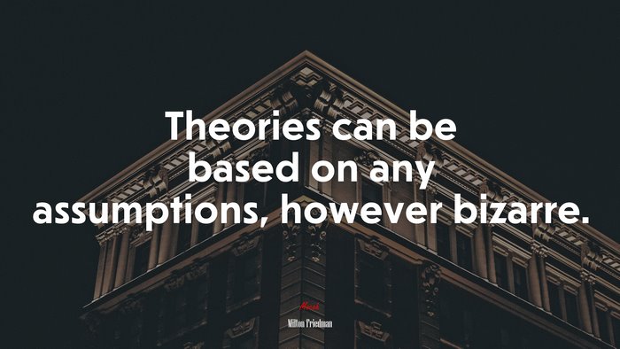 Theories can be based on any assumptions, however bizarre. | Milton Friedman quote