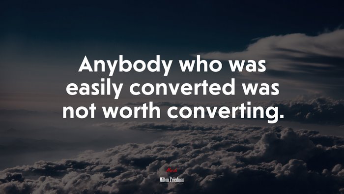 Anybody who was easily converted was not worth converting. | Milton Friedman quote