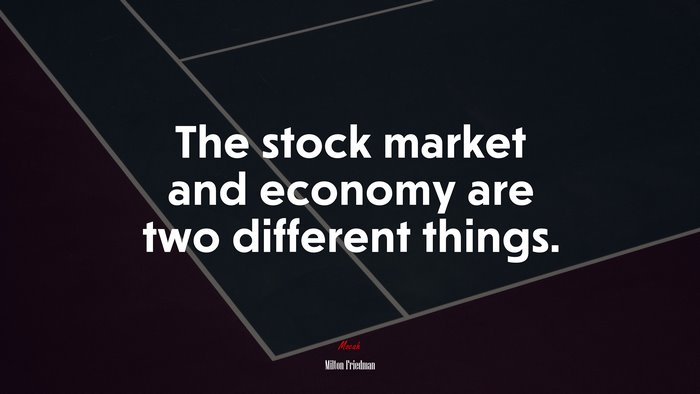 The stock market and economy are two different things. | Milton Friedman quote
