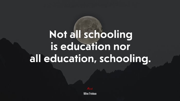 Not all schooling is education nor all education, schooling. | Milton Friedman quote